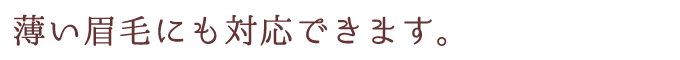 薄い眉毛にも対応できます。